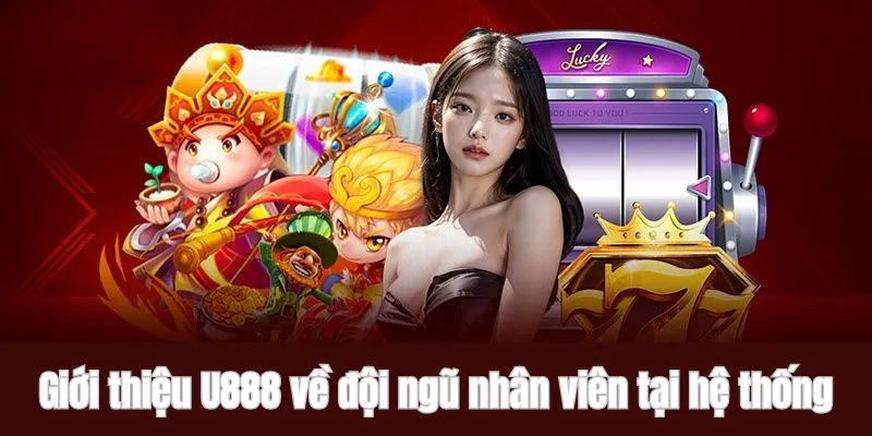 Giới thiệu U888 về đội ngũ nhân viên tại hệ thống