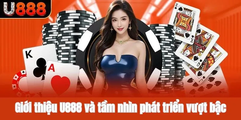 Giới thiệu U888 và tầm nhìn phát triển vượt bậc