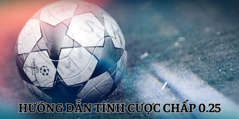 Hướng dẫn tính cược chấp 0.25