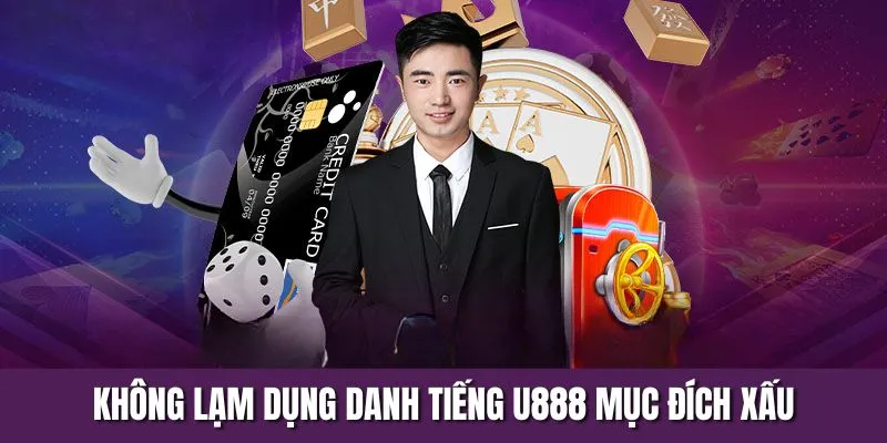 Không lạm dụng danh tiếng U888 vào mục đích xấu