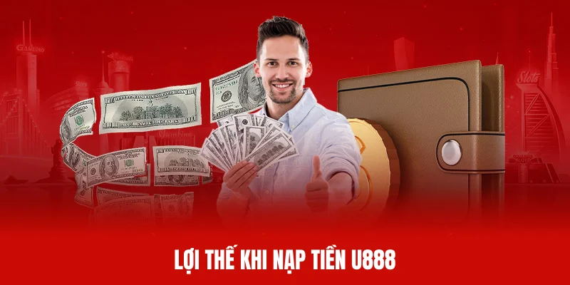 Nạp tiền U888 mang đến nhiều lợi thế lớn cho khách hàng