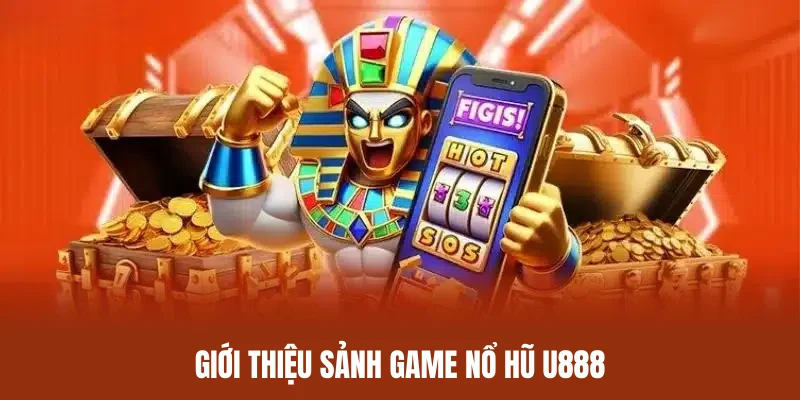 Tổng quan những thông tin quan trọng về sân chơi nổ hũ U888