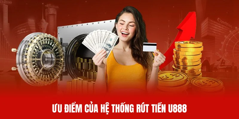 Ưu điểm vượt trội của hệ thống rút tiền U888