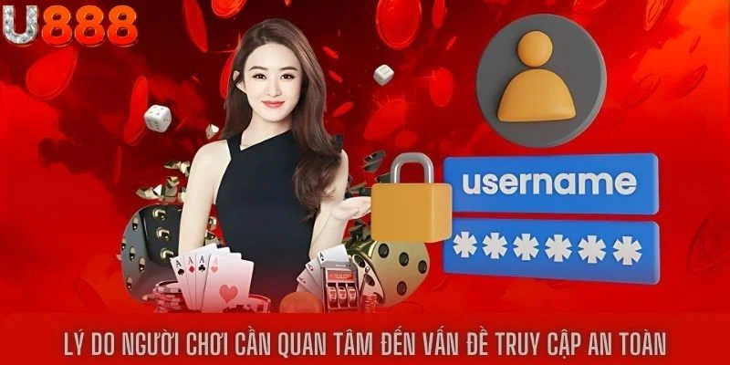 Lý do người chơi cần quan tâm đến vấn đề truy cập an toàn